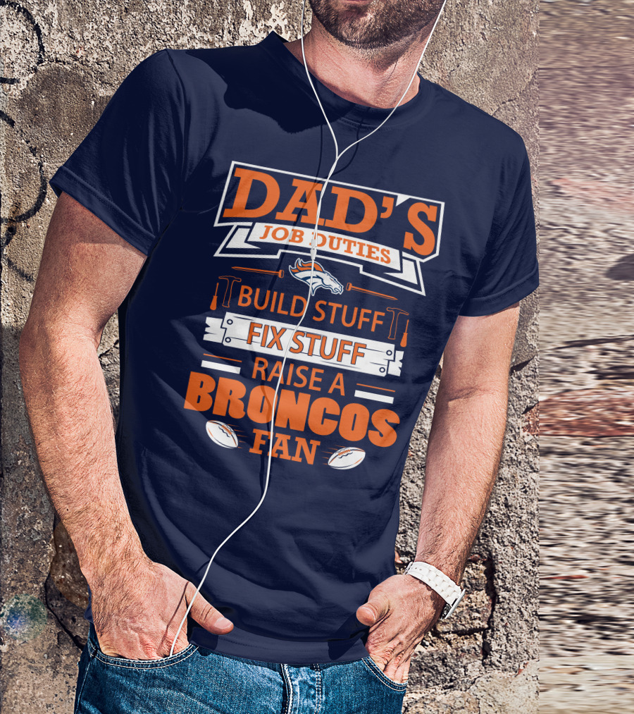 Dad’s Job Duties Build Stuff Fix Stuff Raise A Broncos Fan T-Shirt