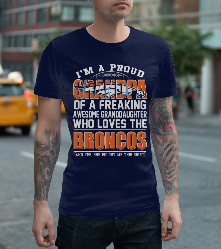 I'm A Proud Grandpa Of A Freaking Awesome Granddaughter Who Loves The Broncos (And Yes She Bought Me This Shirt) T-Shirt