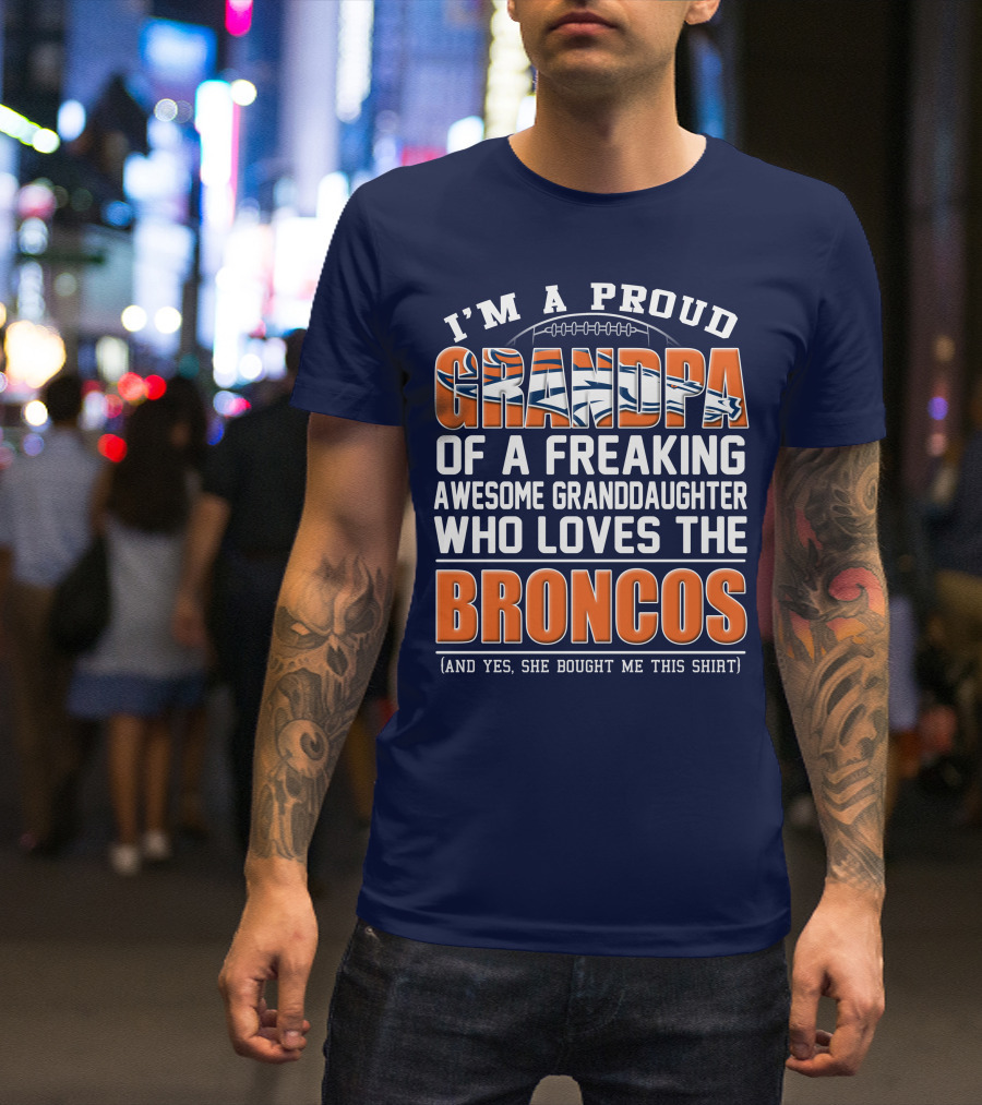 I'm A Proud Grandpa Of A Freaking Awesome Granddaughter Who Loves The Broncos (And Yes She Bought Me This Shirt) T-Shirt