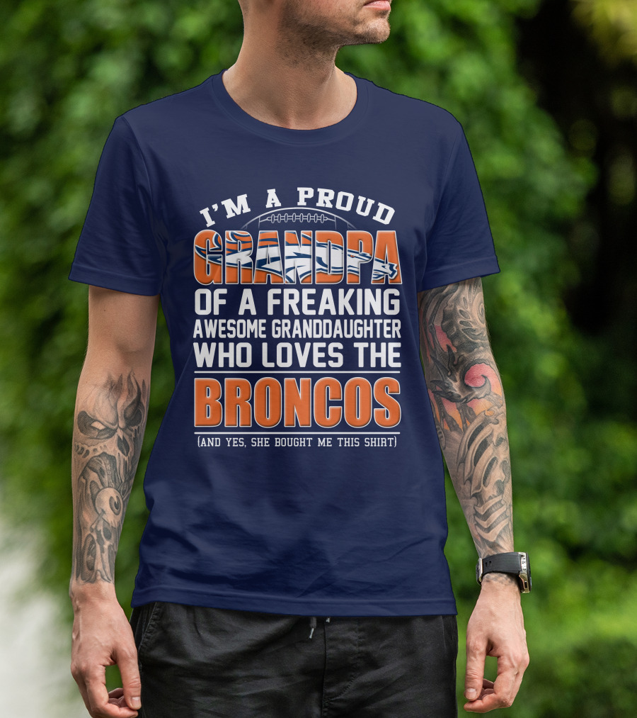 I'm A Proud Grandpa Of A Freaking Awesome Granddaughter Who Loves The Broncos (And Yes She Bought Me This Shirt) T-Shirt