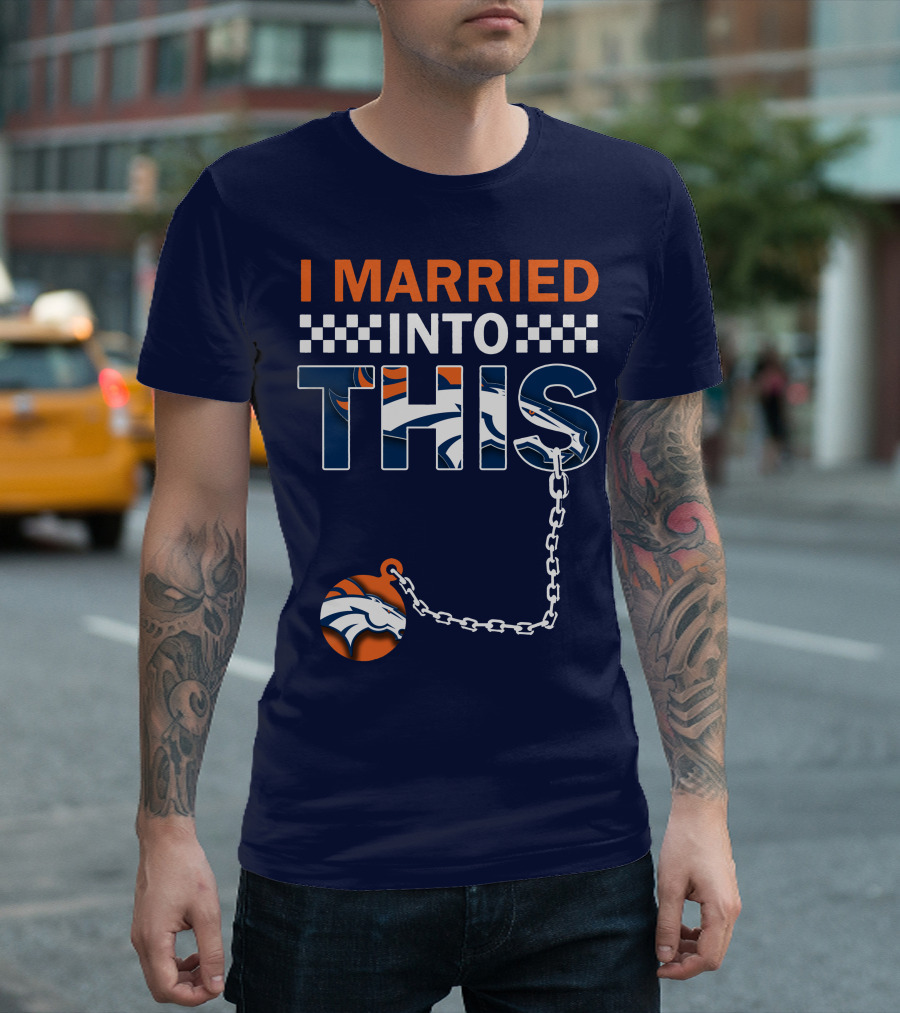 I Married Into This Denver Broncos T-Shirt