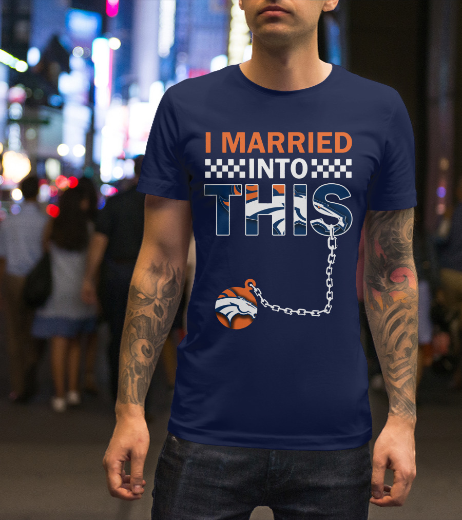 I Married Into This Denver Broncos T-Shirt