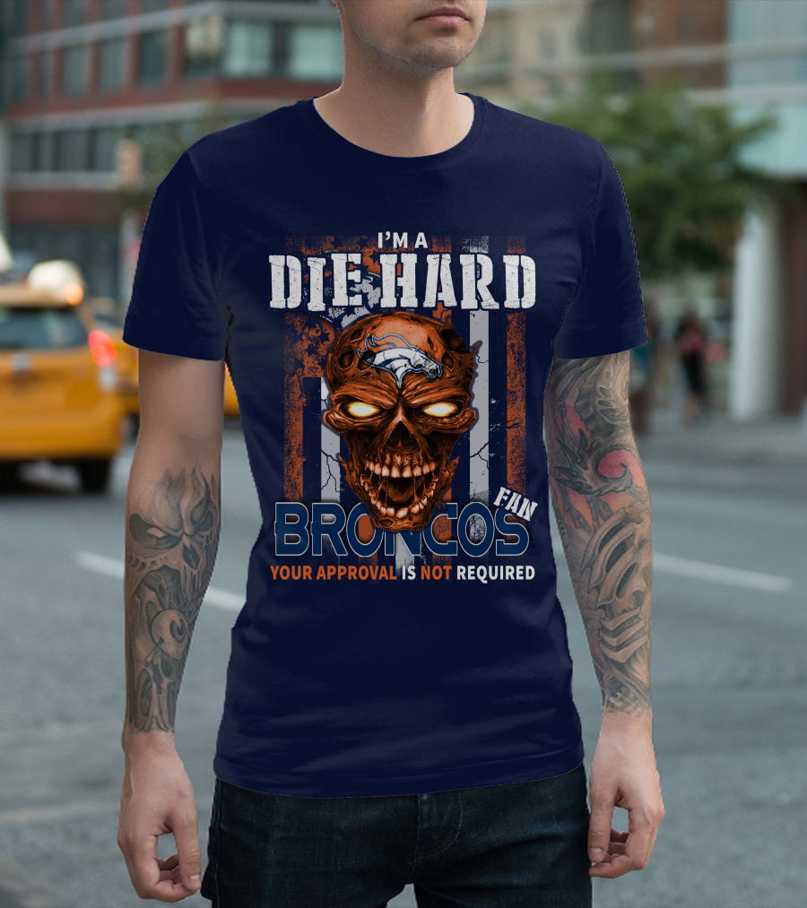 I'm A Die Hard Broncos Fan Your Approval Is Not Required T-Shirt