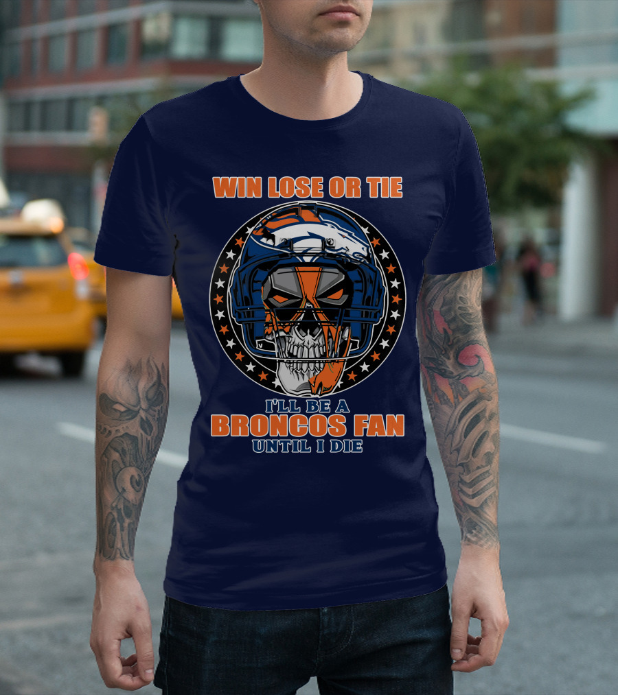 Denver Broncos Win Lose Or Tie I'll Be A Broncos Fan Until I Die T-Shirt