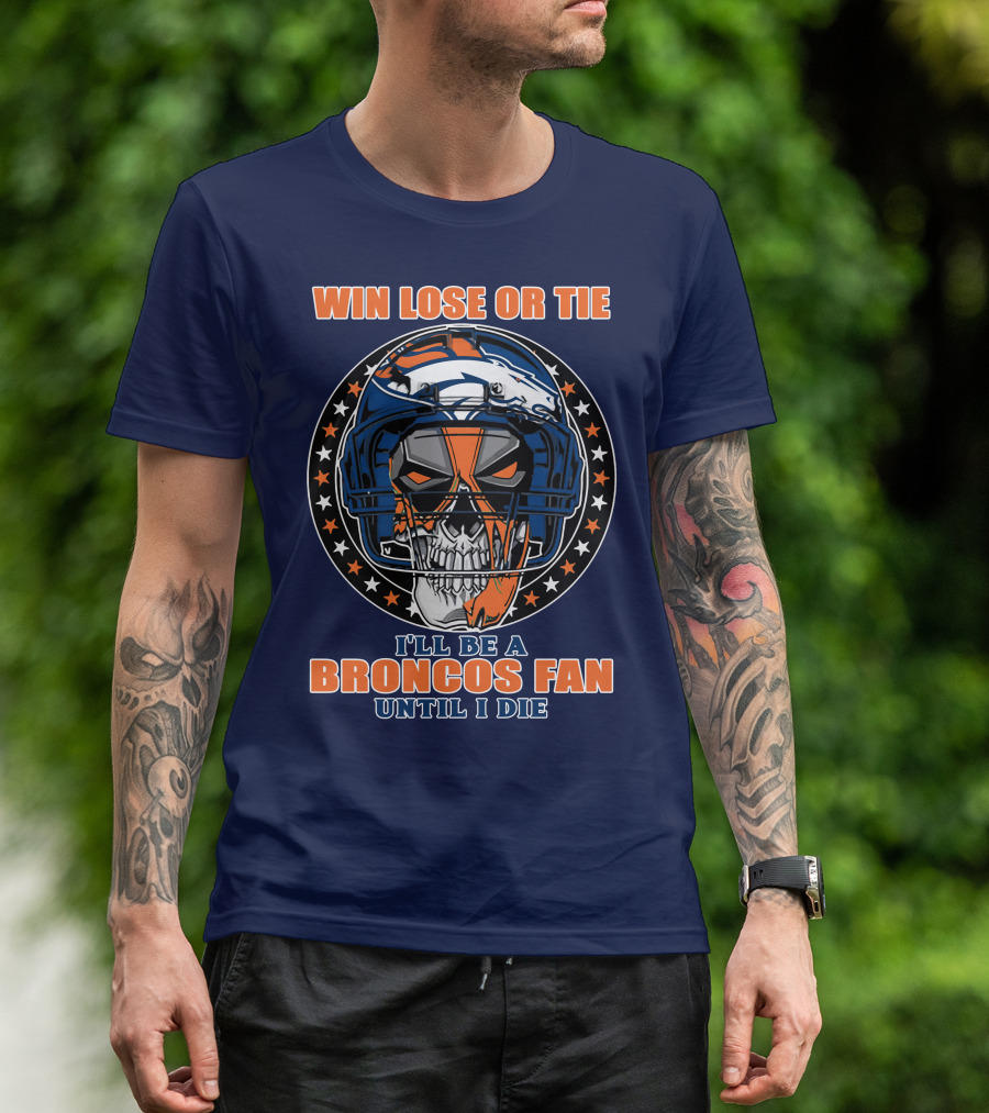 Denver Broncos Win Lose Or Tie I'll Be A Broncos Fan Until I Die T-Shirt