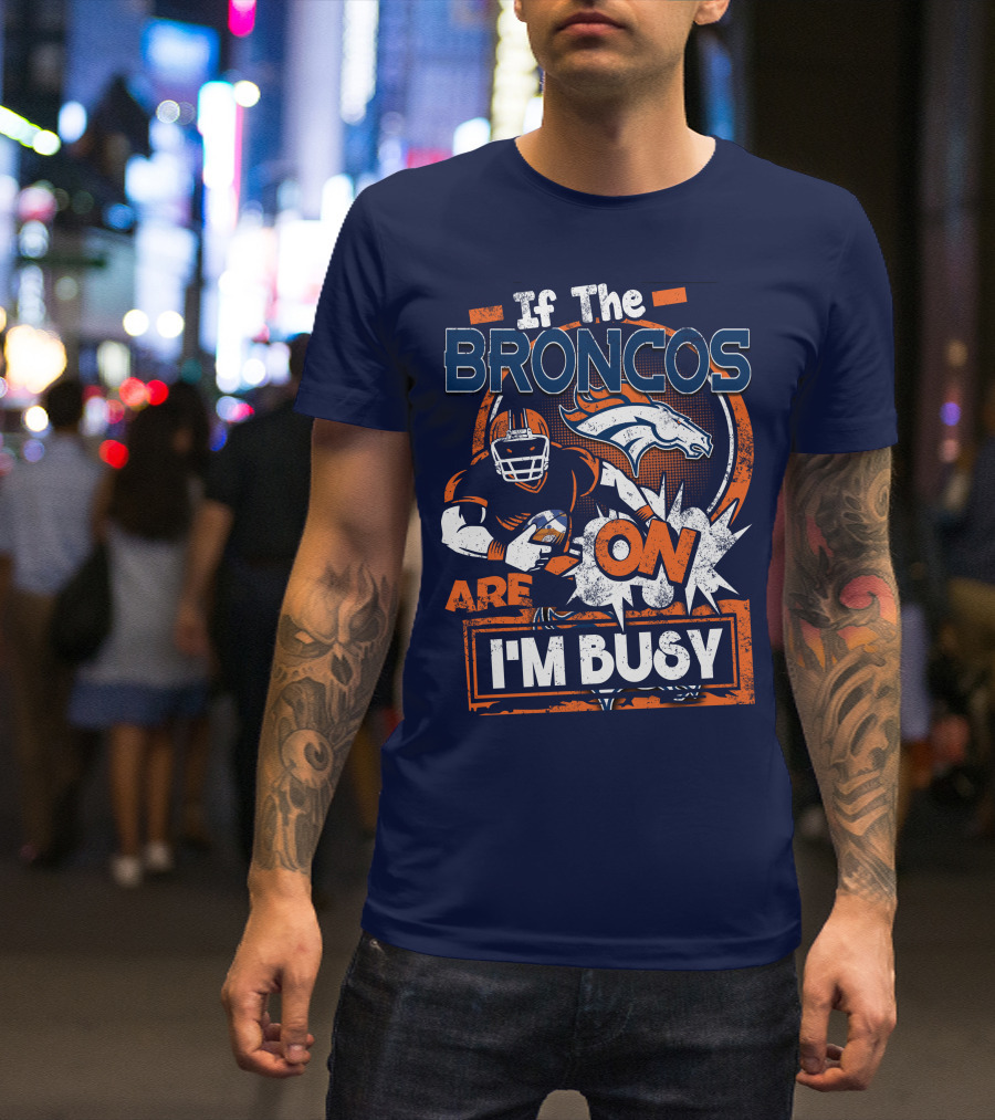 If The Denver Broncos Are On I'm Busy T-Shirt
