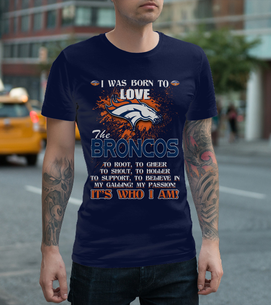 I Was Born To Love The Broncos It's Who I Am Denver Broncos T-Shirt