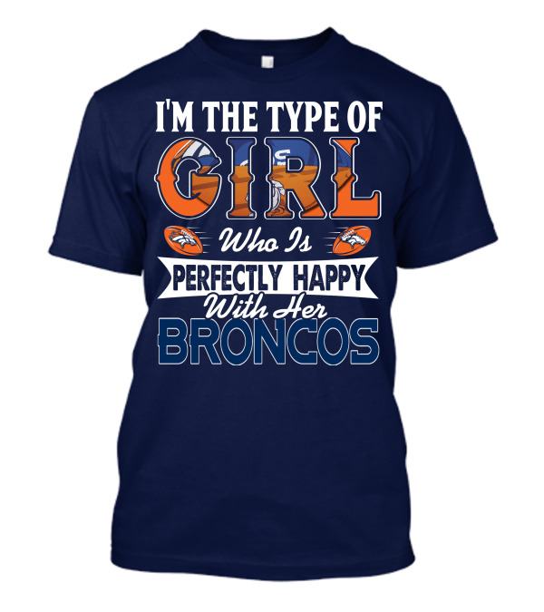 I'm The Type Of Girl Who Is Perfectly Happy With Her Broncos T-Shirt
