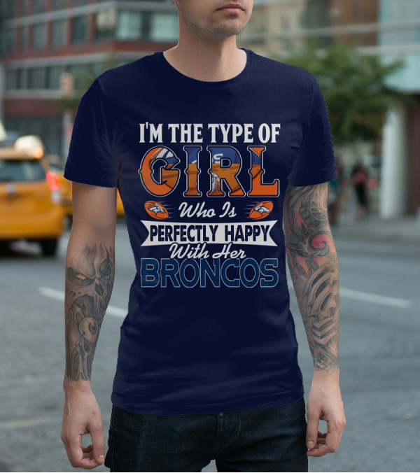 I'm The Type Of Girl Who Is Perfectly Happy With Her Broncos T-Shirt