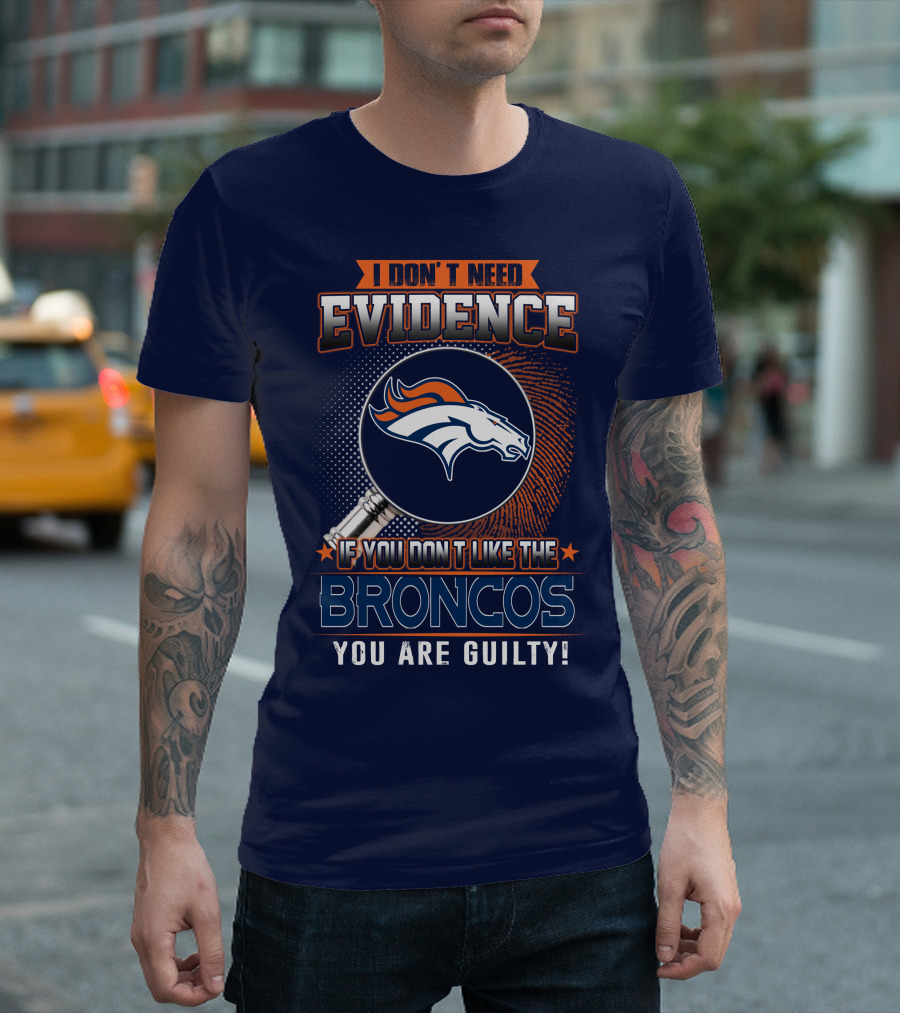 I Don't Need Evidence If You Don't Like The Broncos You Are Guilty T-Shirt