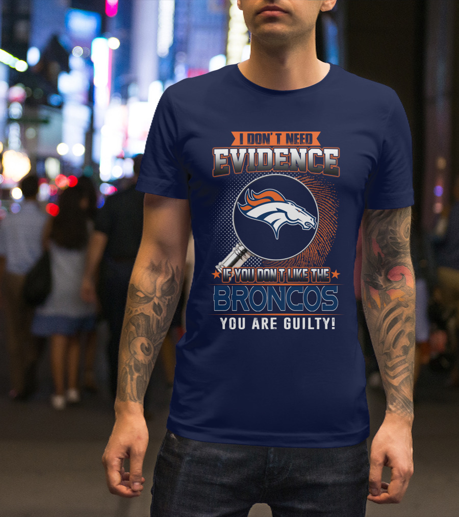 I Don't Need Evidence If You Don't Like The Broncos You Are Guilty T-Shirt