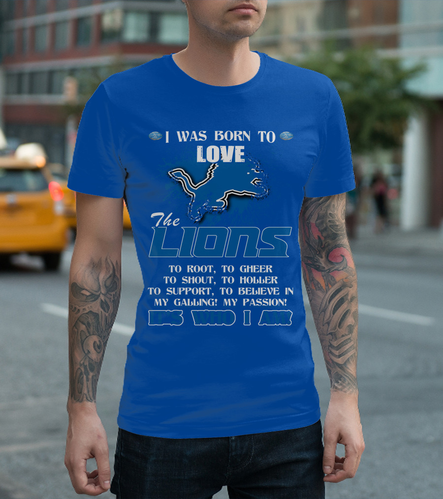 I Was Born To Love The Lions To Root Cheer Shout Holler Support Believe It's Who I Am T-Shirt