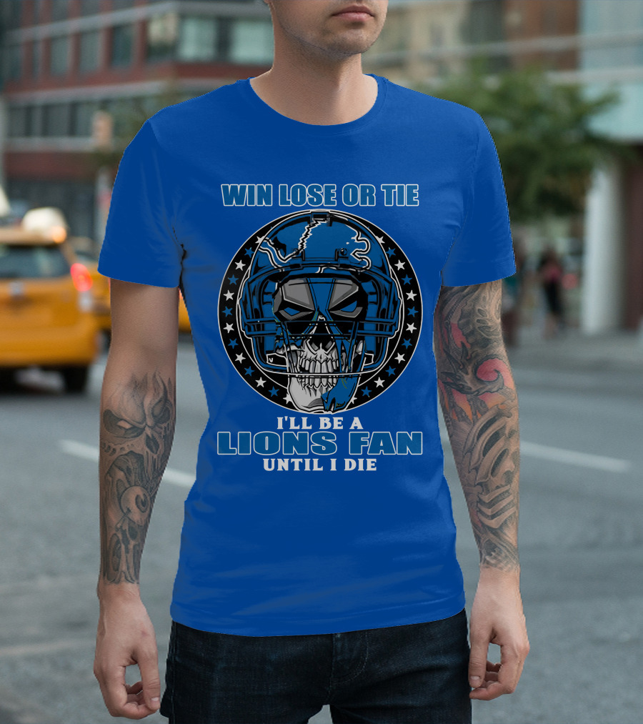 Win Lose Or Tie I'll Be A Lions Fan Until I Die Skull Helmet Football 70 Detroit Lions T-Shirt