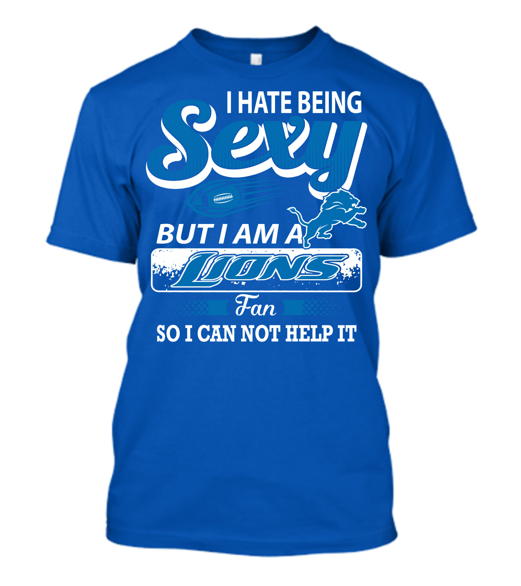 I Hate Being Sexy But I Am A Lions Fan So I Can Not Help It T-Shirt