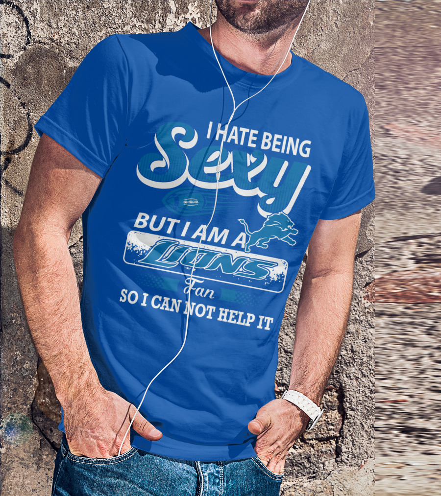 I Hate Being Sexy But I Am A Lions Fan So I Can Not Help It T-Shirt