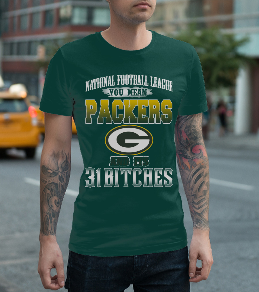 National Football League You Mean Packers And Its 31 Bitches T-Shirt