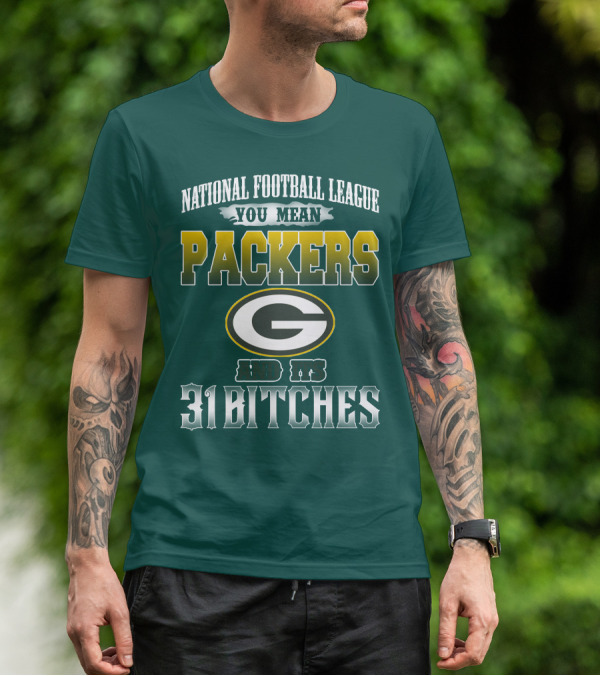 National Football League You Mean Packers And Its 31 Bitches T-Shirt