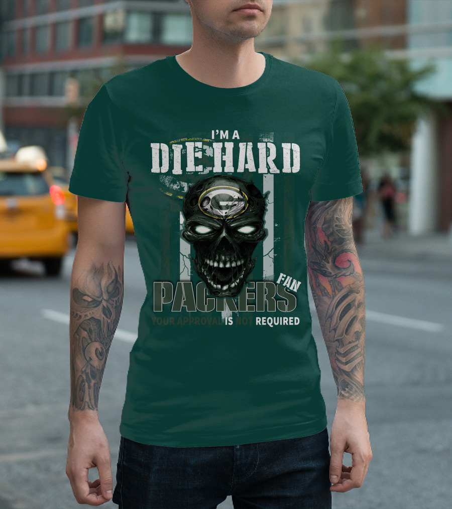 I'm A Die Hard Packers Fan Your Approval Is Not Required T-Shirt