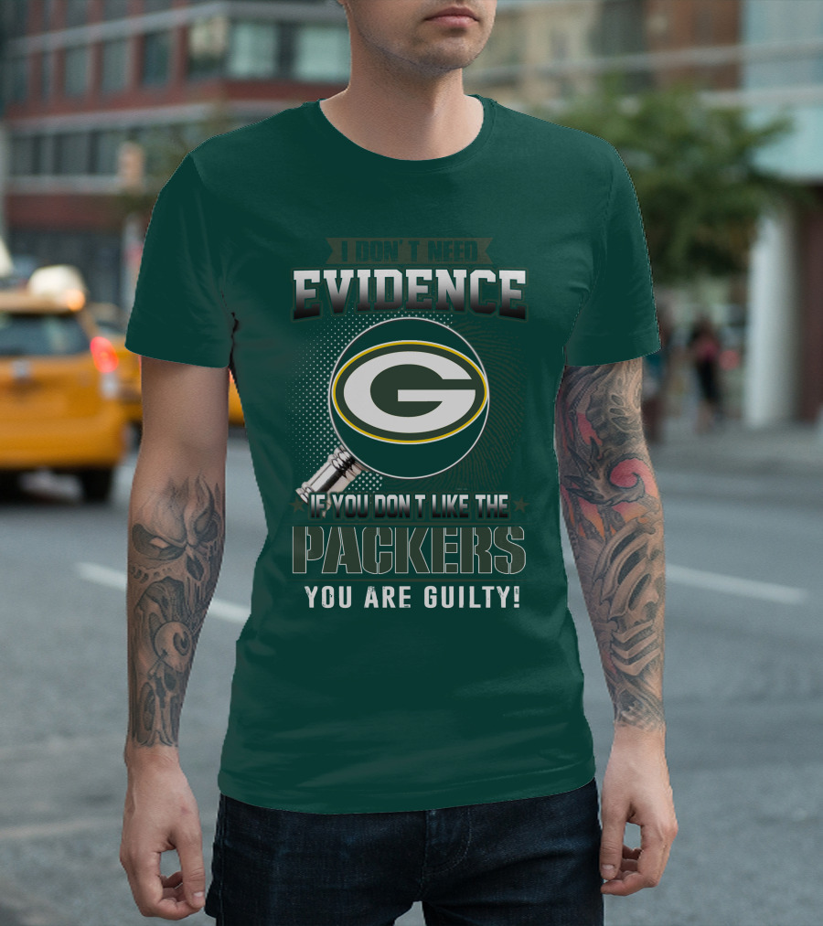 I Don't Need Evidence If You Don't Like the Packers You Are Guilty T-Shirt
