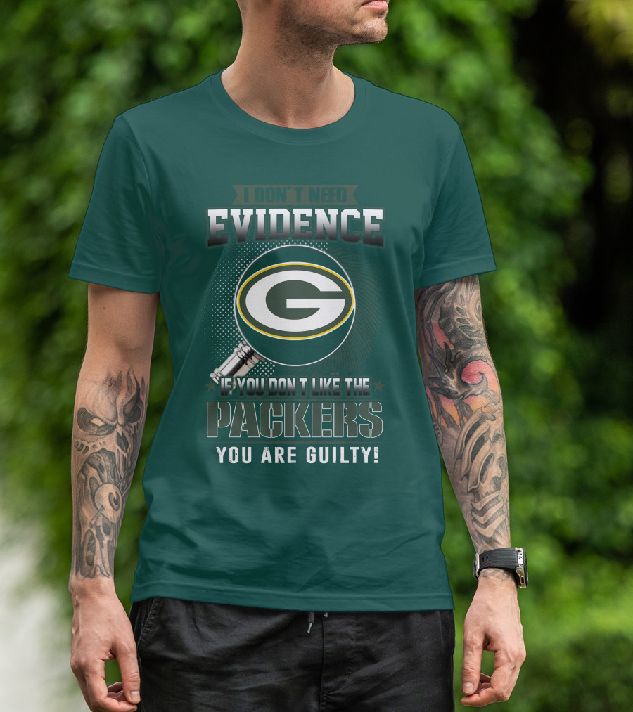 I Don't Need Evidence If You Don't Like The Packers You Are Guilty T-Shirt