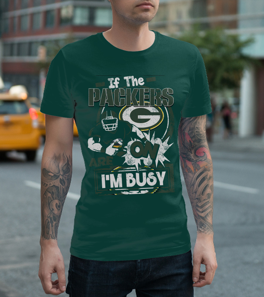 Green Bay Packers If The Packers Are On I'm Busy T-Shirt