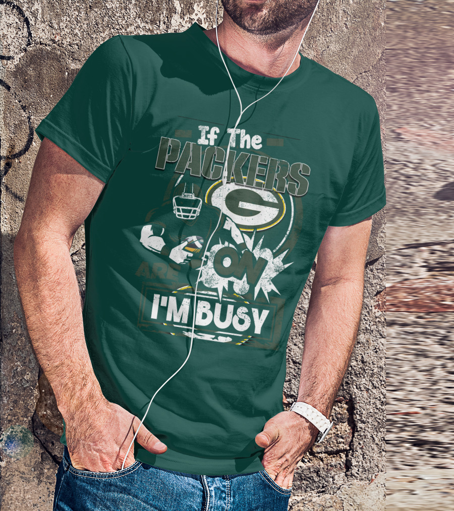 Green Bay Packers If The Packers Are On I'm Busy T-Shirt