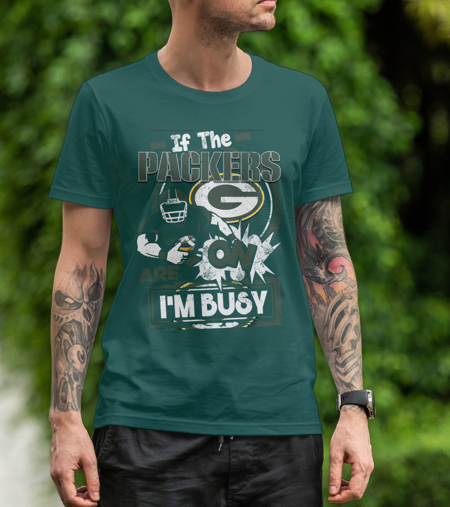 Green Bay Packers If The Packers Are On I'm Busy T-Shirt