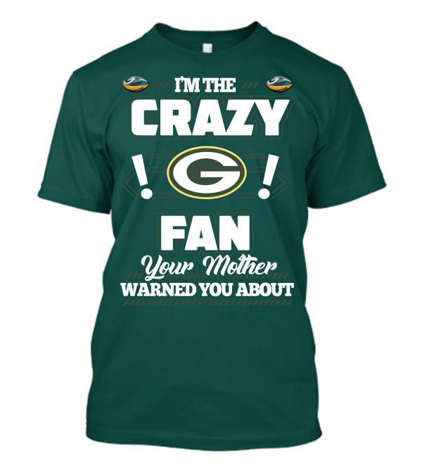 I'm The Crazy Green Bay Packers Fan Your Mother Warned You About T-Shirt