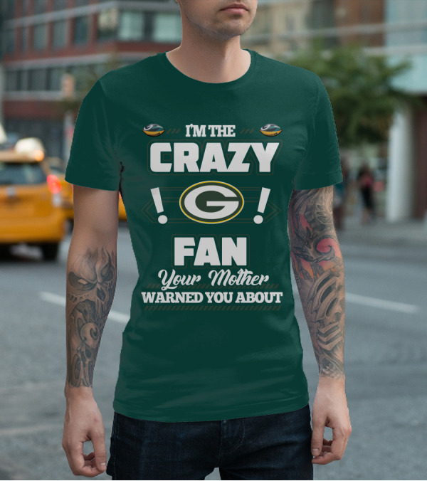 I'm The Crazy Green Bay Packers Fan Your Mother Warned You About T-Shirt