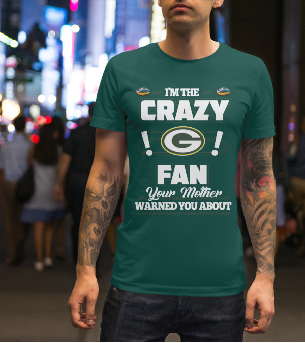 I'm The Crazy Green Bay Packers Fan Your Mother Warned You About T-Shirt