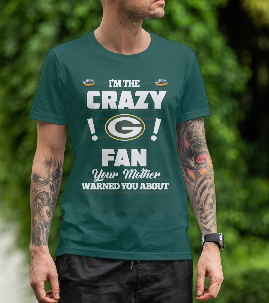 I'm The Crazy Green Bay Packers Fan Your Mother Warned You About T-Shirt