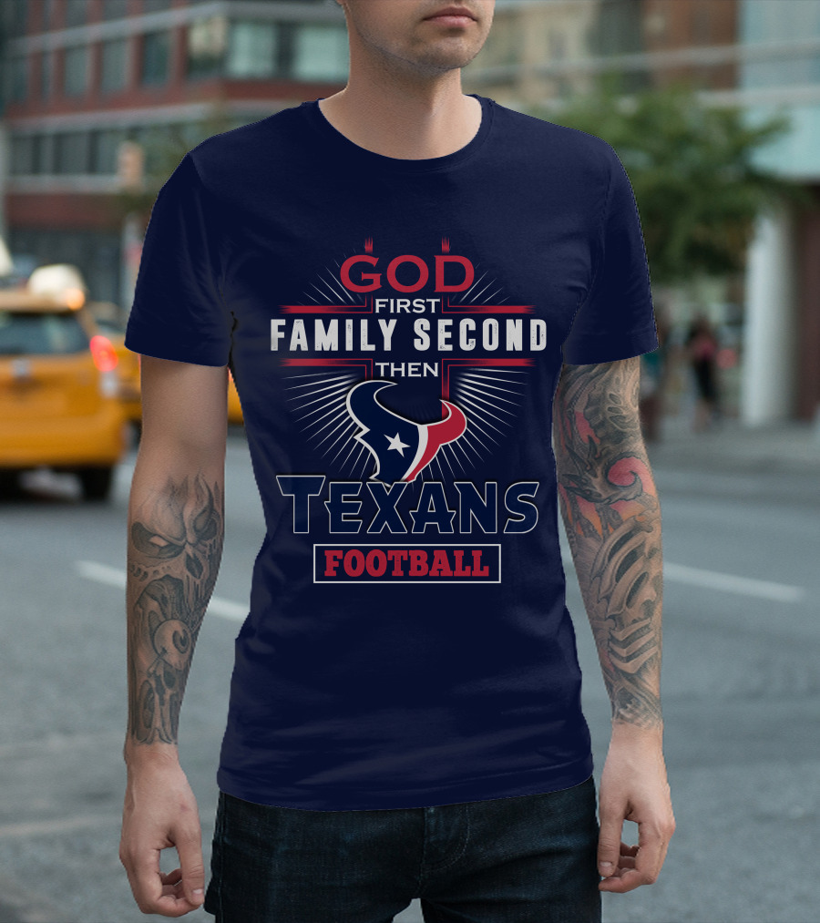 God First Family Second Then Houston Texans Football T-Shirt