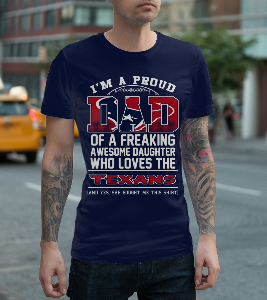 I'm A Proud Dad Of A Freaking Awesome Daughter Who Loves The Texans T-Shirt