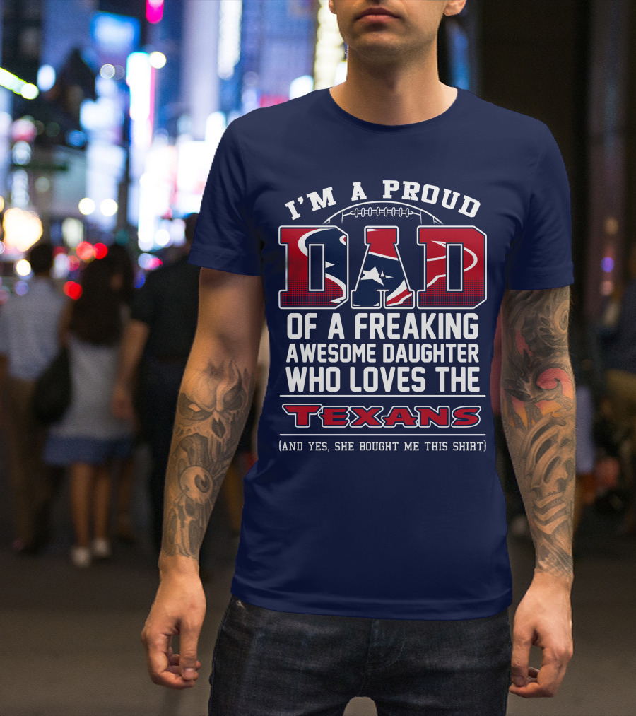 I'm A Proud Dad Of A Freaking Awesome Daughter Who Loves The Texans T-Shirt