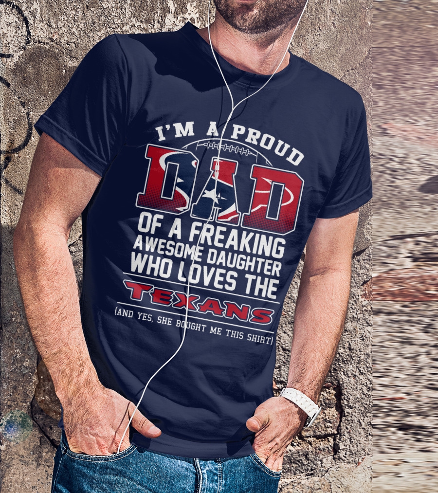 I'm A Proud Dad Of A Freaking Awesome Daughter Who Loves The Texans T-Shirt