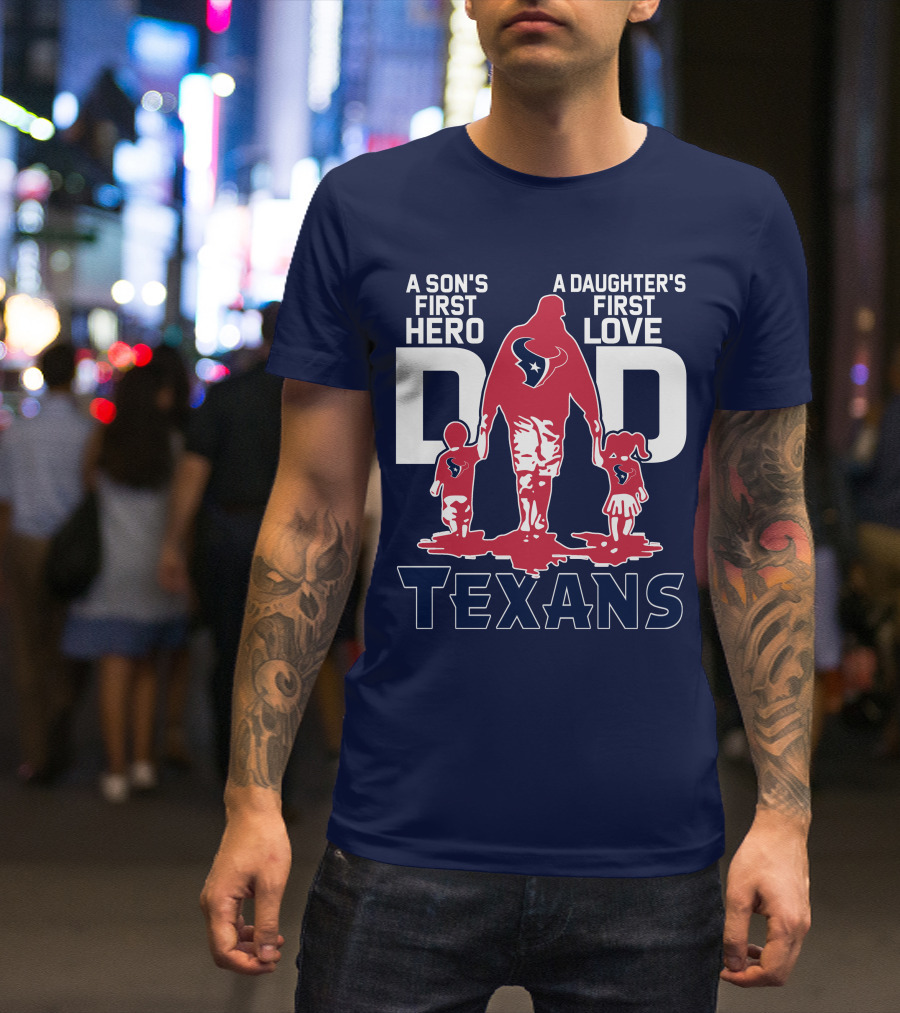 A Son's First Hero A Daughter's First Love Dad Texans T-Shirt