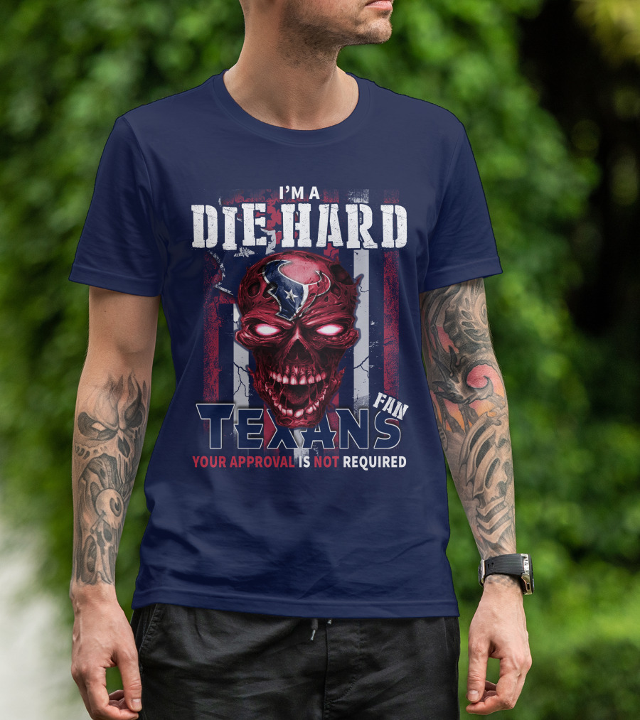 I'm A Die Hard Texans Fan Your Approval Is Not Required T-Shirt