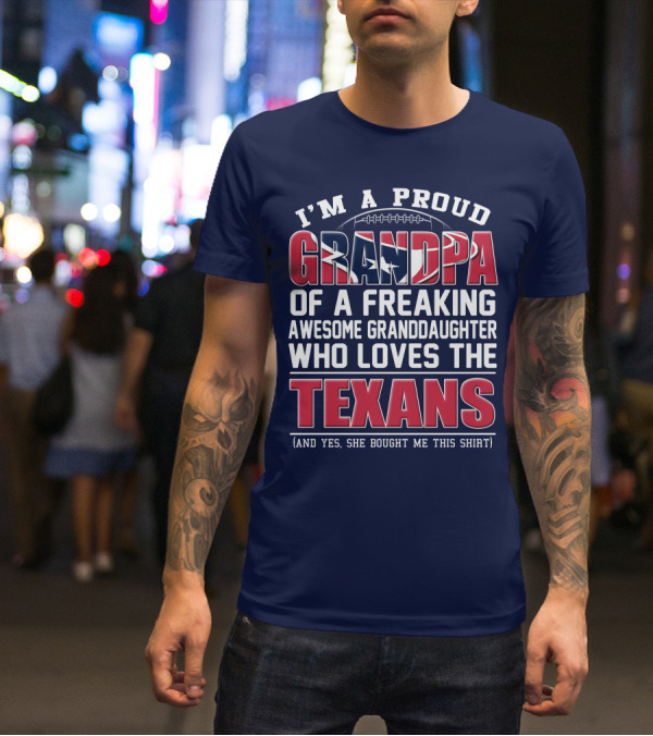 I'm A Proud Grandpa Of A Freaking Awesome Granddaughter Who Loves The Texans T-Shirt