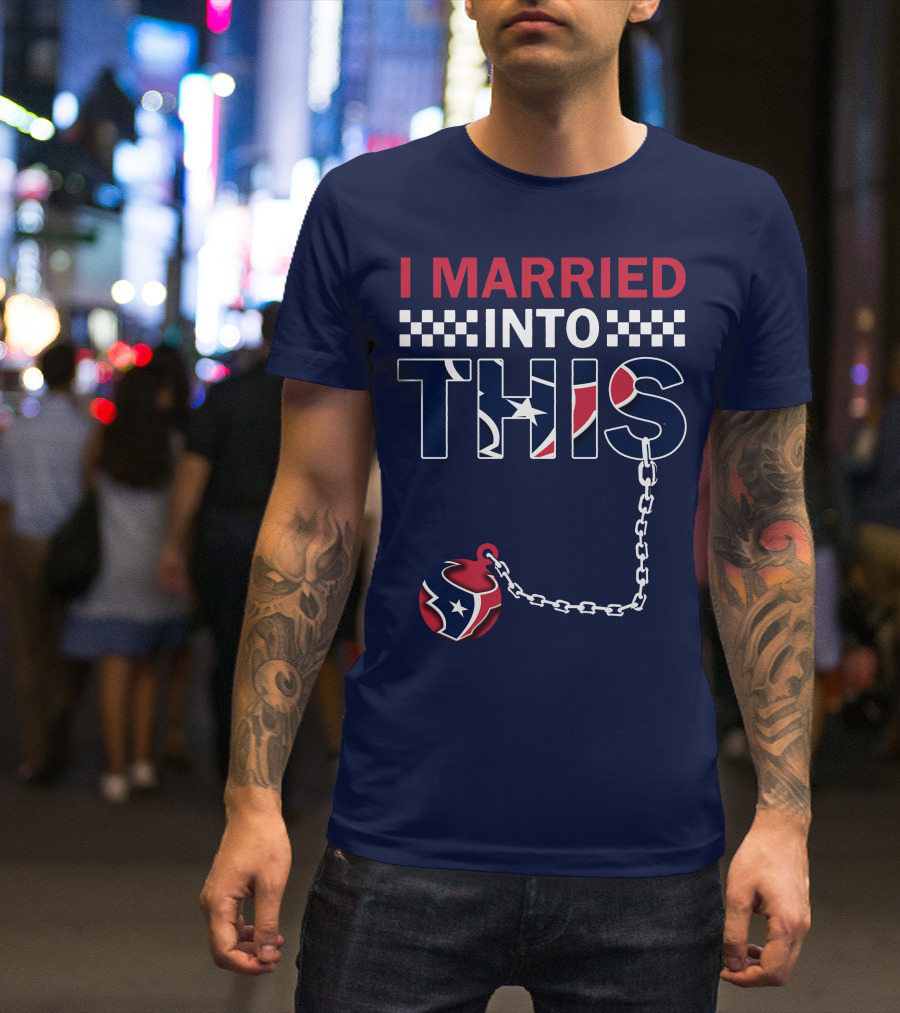 I Married Into This Houston Texans Football Fan Humor T-Shirt
