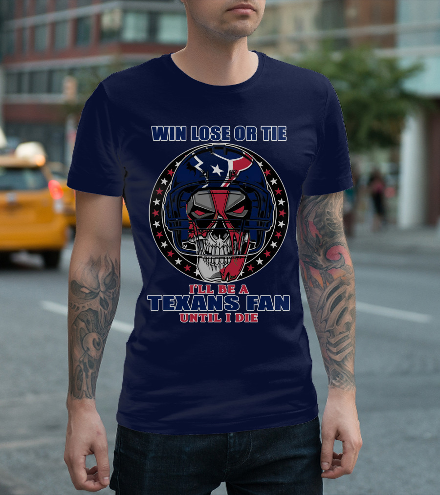 Win Lose Or Tie I'll Be A Texans Fan Until I Die T-Shirt