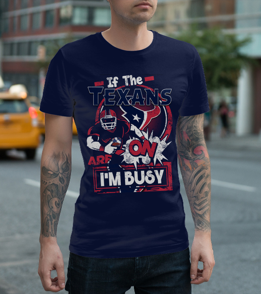 If The Texans Are On I'm Busy T-Shirt