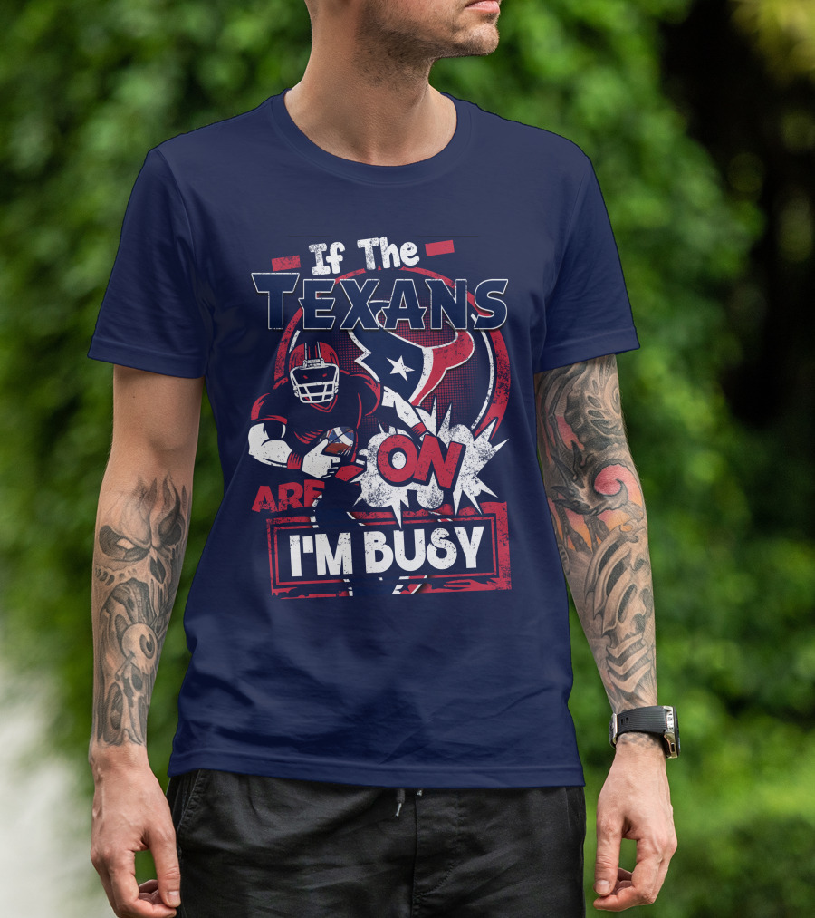 If The Texans Are On I'm Busy T-Shirt