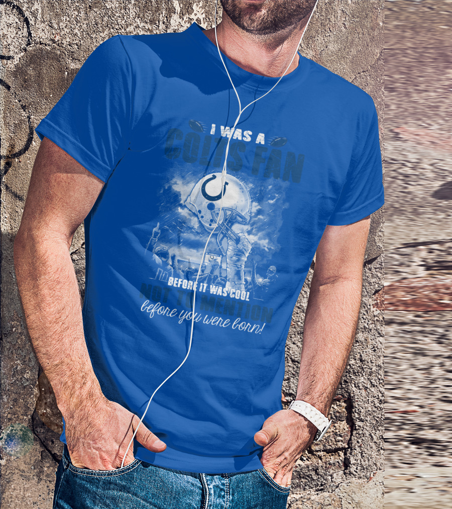 I Was A Colts Fan Before It Was Cool Not To Mention Before You Were Born Indianapolis Colts T-Shirt