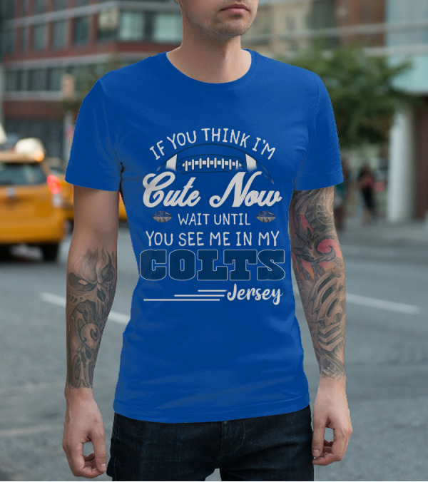 If You Think I'm Cute Now Wait Until You See Me In My Colts Jersey T-Shirt