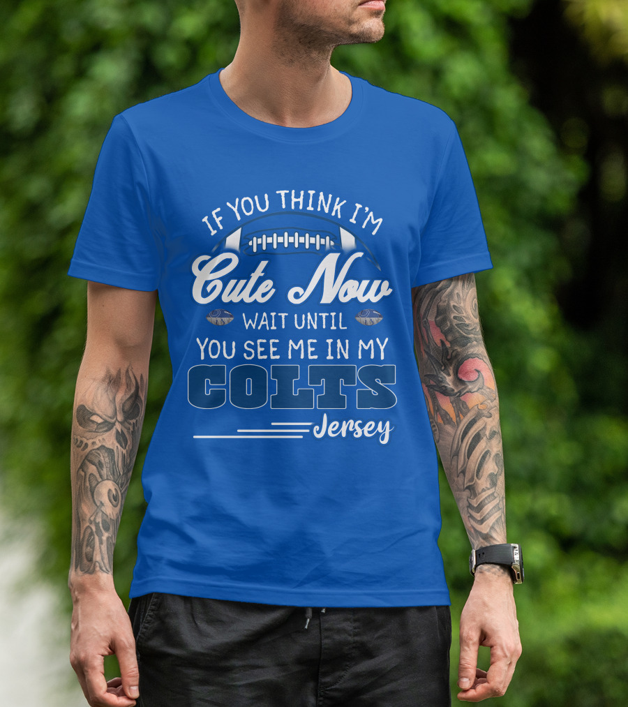 If You Think I'm Cute Now Wait Until You See Me In My Colts Jersey T-Shirt