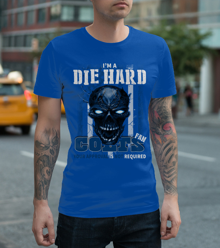 I'm A Die Hard Colts Fan Your Approval Is Not Required T-Shirt