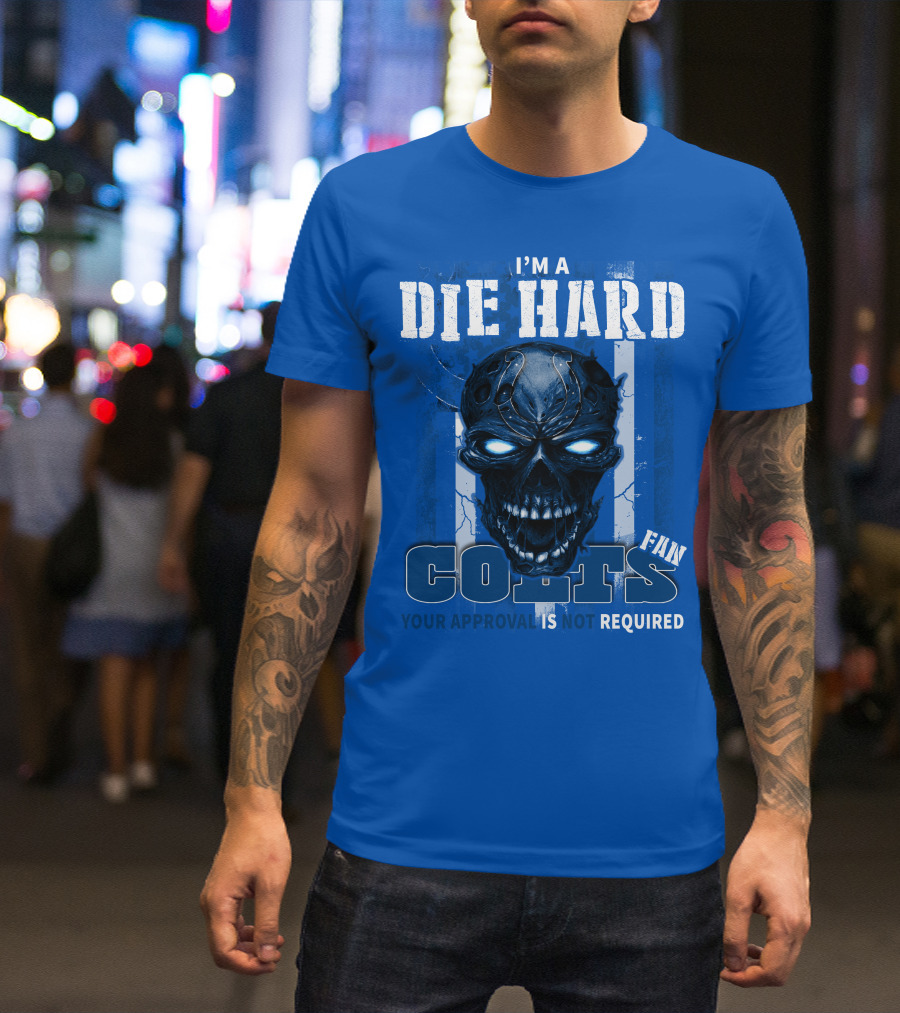 I'm A Die Hard Colts Fan Your Approval Is Not Required T-Shirt