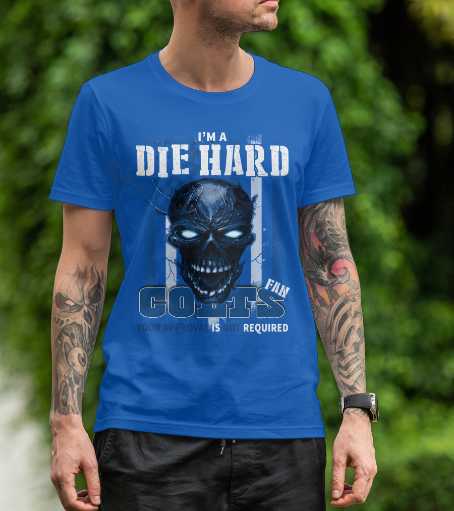 I'm A Die Hard Colts Fan Your Approval Is Not Required T-Shirt