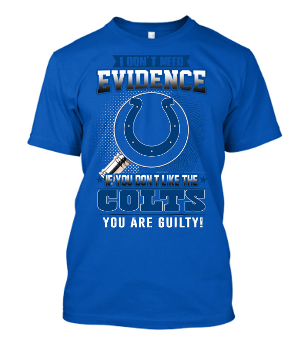 I DON'T NEED EVIDENCE IF YOU DON'T LIKE THE COLTS YOU ARE GUILTY T-Shirt