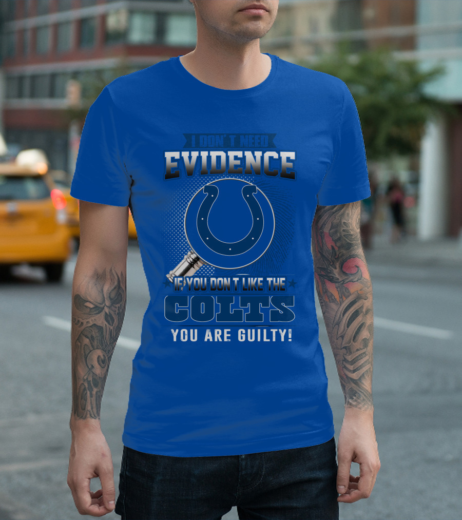 I DON'T NEED EVIDENCE IF YOU DON'T LIKE THE COLTS YOU ARE GUILTY T-Shirt